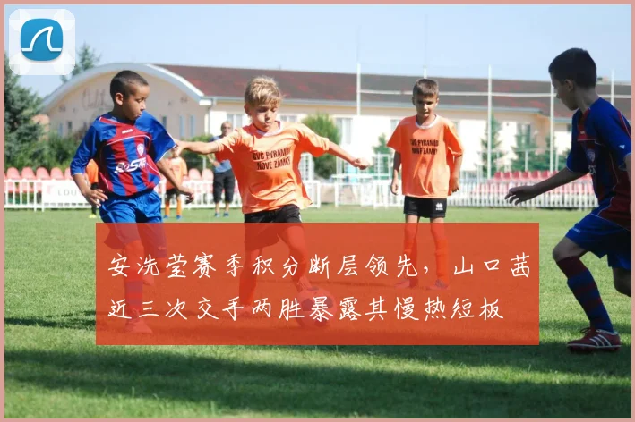 安洗莹赛季积分断层领先，山口茜近三次交手两胜暴露其慢热短板